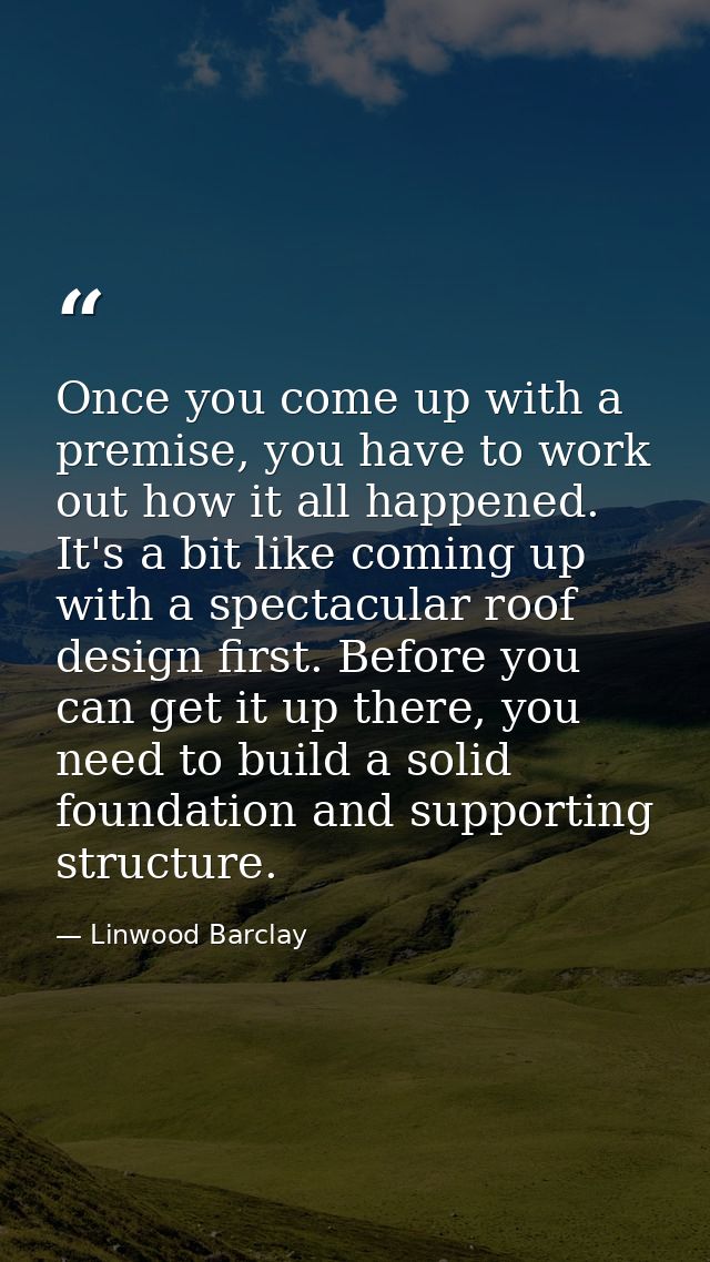 Once you come up with a premise, you have to work out how it all happened. It's a bit like coming up with a spectacular  — Linwood Barclay