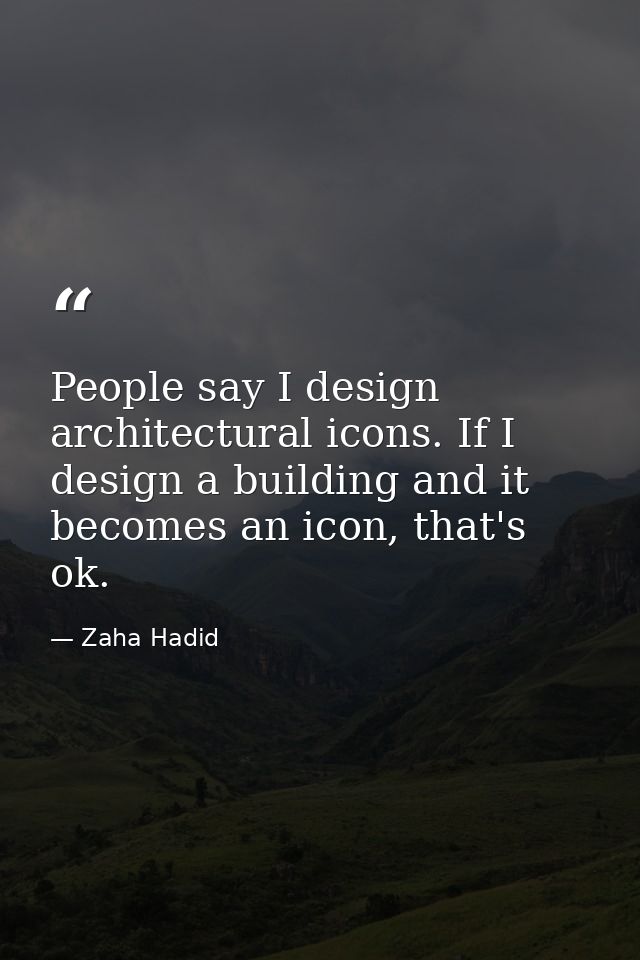 People say I design architectural icons. If I design a building and it becomes an icon, that's ok. — Zaha Hadid