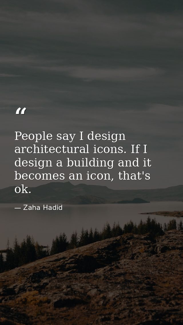 People say I design architectural icons. If I design a building and it becomes an icon, that's ok. — Zaha Hadid