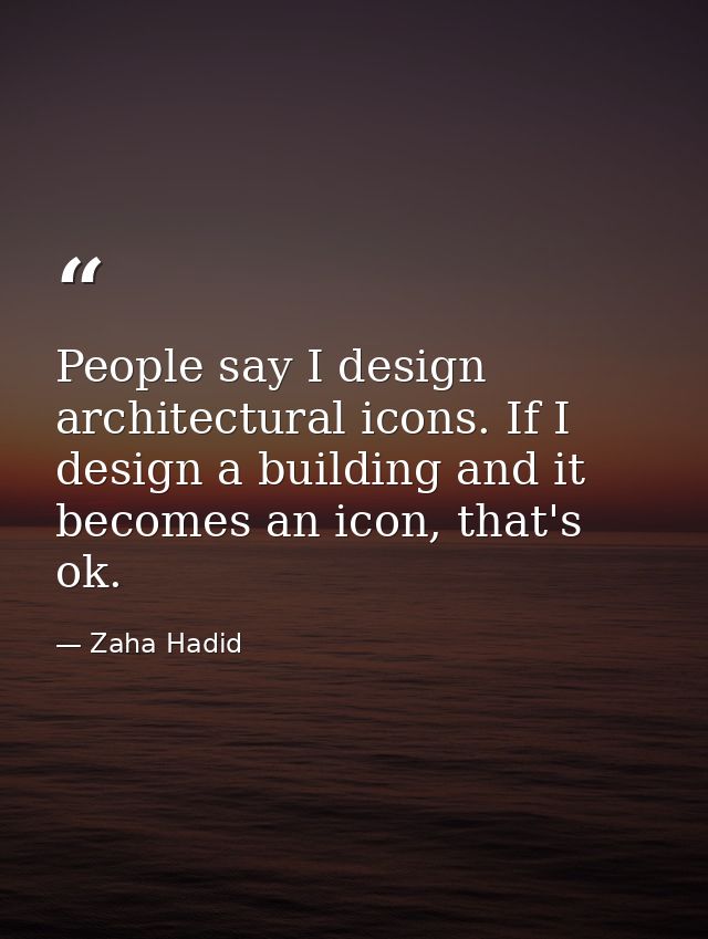 People say I design architectural icons. If I design a building and it becomes an icon, that's ok. — Zaha Hadid