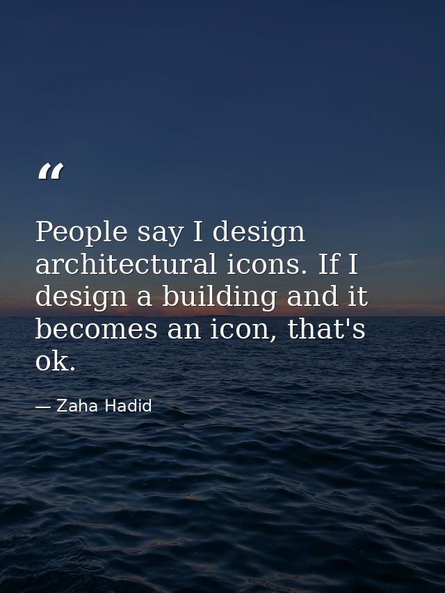 People say I design architectural icons. If I design a building and it becomes an icon, that's ok. — Zaha Hadid