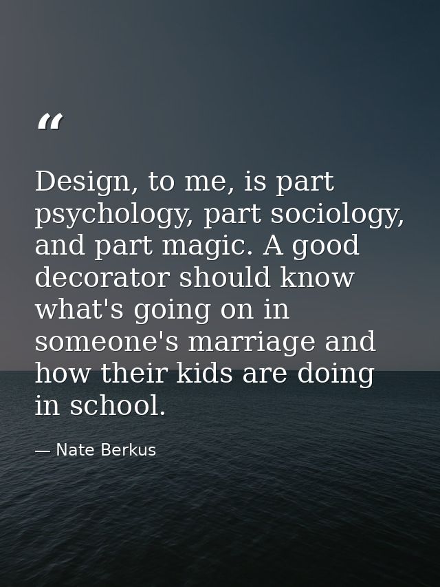 Design, to me, is part psychology, part sociology, and part magic. A good decorator should know what's going on in someo — Nate Berkus