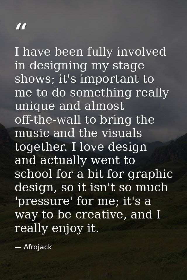 I have been fully involved in designing my stage shows; it's important to me to do something really unique and almost of — Afrojack