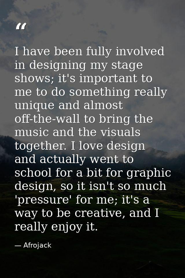 I have been fully involved in designing my stage shows; it's important to me to do something really unique and almost of — Afrojack