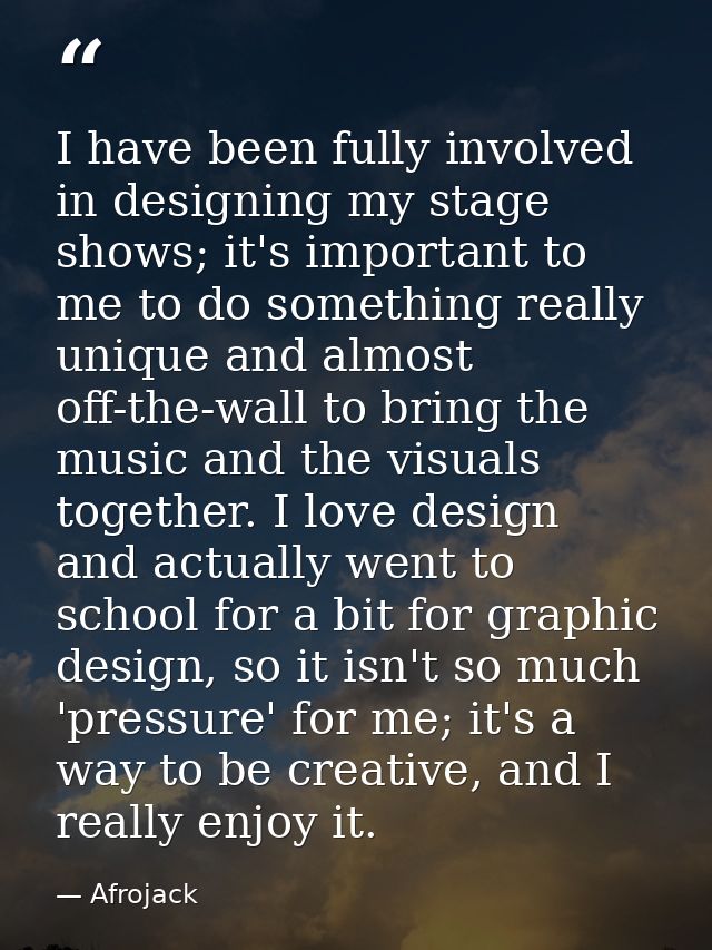 I have been fully involved in designing my stage shows; it's important to me to do something really unique and almost of — Afrojack