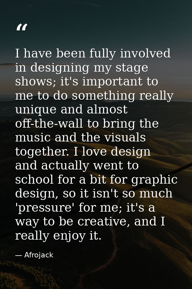 I have been fully involved in designing my stage shows; it's important to me to do something really unique and almost of — Afrojack