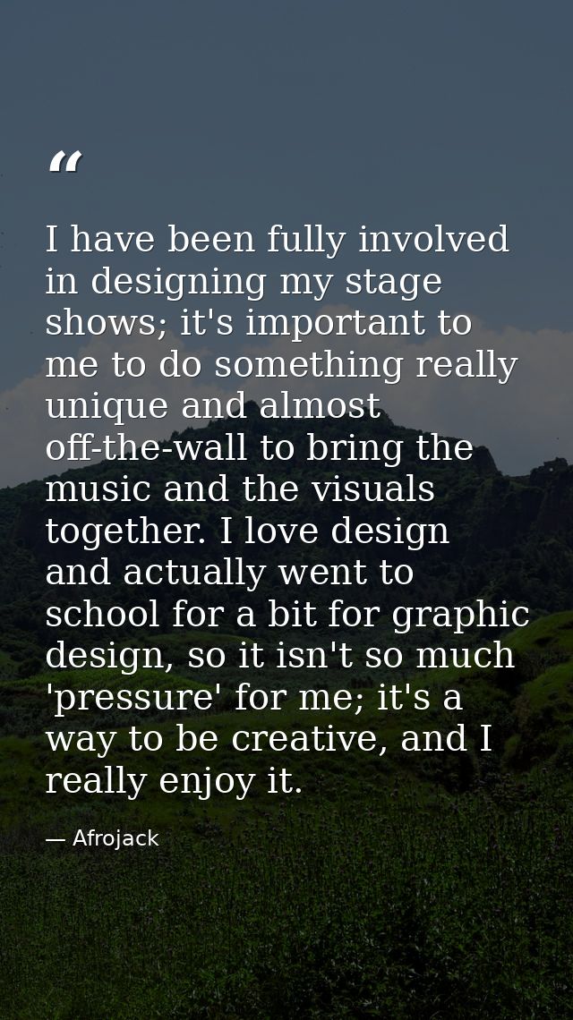 I have been fully involved in designing my stage shows; it's important to me to do something really unique and almost of — Afrojack