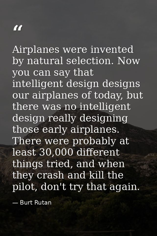 Airplanes were invented by natural selection. Now you can say that intelligent design designs our airplanes of today, bu — Burt Rutan