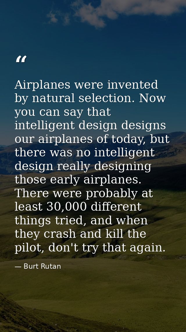 Airplanes were invented by natural selection. Now you can say that intelligent design designs our airplanes of today, bu — Burt Rutan