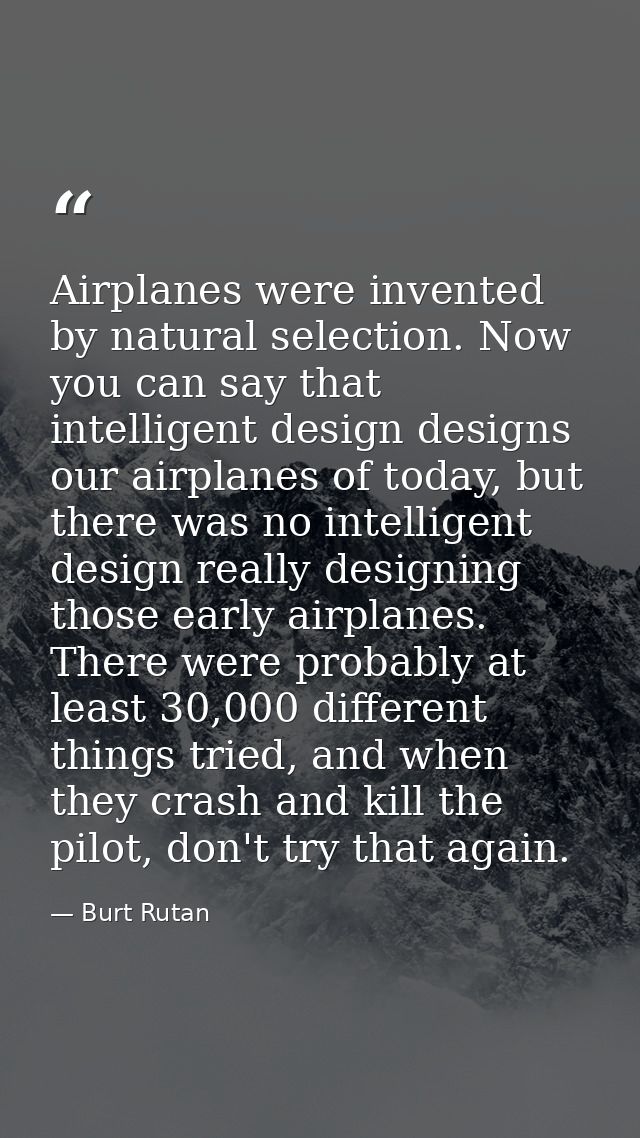 Airplanes were invented by natural selection. Now you can say that intelligent design designs our airplanes of today, bu — Burt Rutan