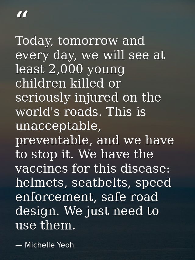Today, tomorrow and every day, we will see at least 2,000 young children killed or seriously injured on the world's road — Michelle Yeoh