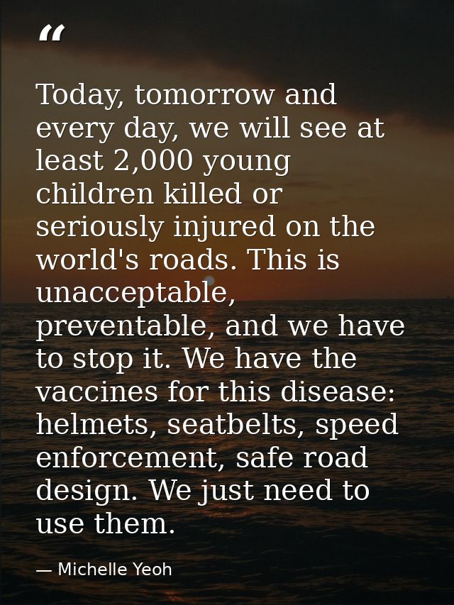 Today, tomorrow and every day, we will see at least 2,000 young children killed or seriously injured on the world's road — Michelle Yeoh