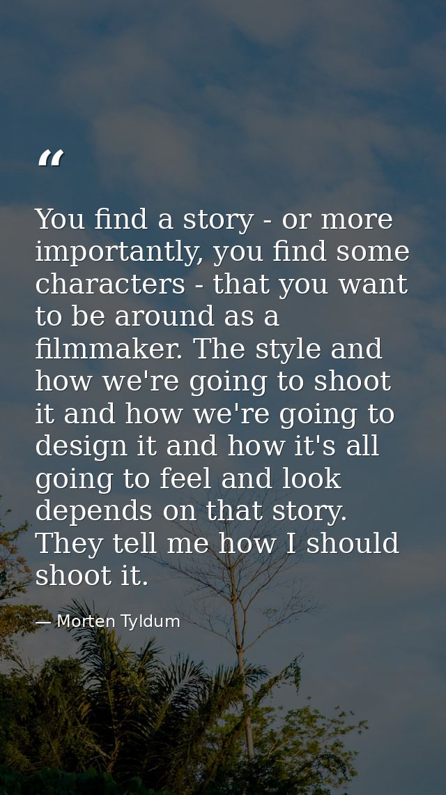 You find a story - or more importantly, you find some characters - that you want to be around as a filmmaker. The style  — Morten Tyldum