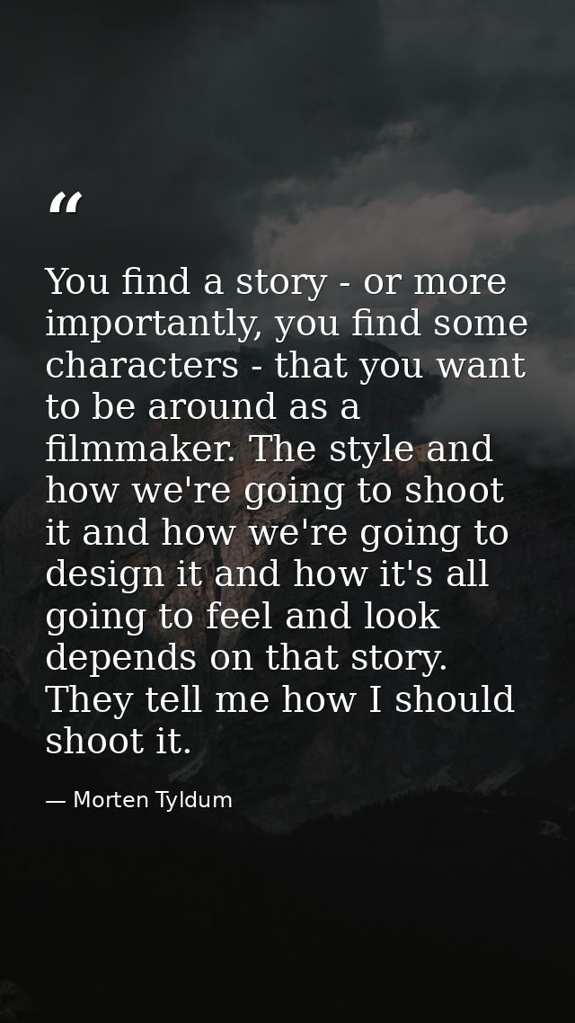 You find a story - or more importantly, you find some characters - that you want to be around as a filmmaker. The style  — Morten Tyldum