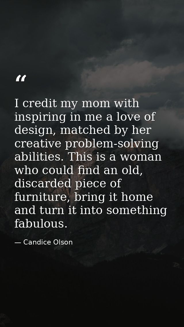 I credit my mom with inspiring in me a love of design, matched by her creative problem-solving abilities. This is a woma — Candice Olson