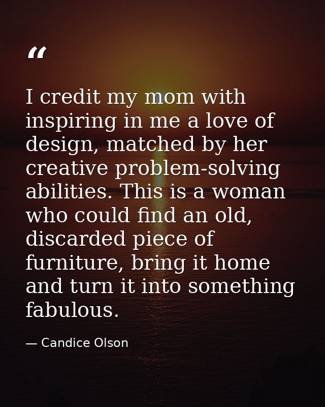 I credit my mom with inspiring in me a love of design, matched by her creative problem-solving abilities. This is a woma — Candice Olson