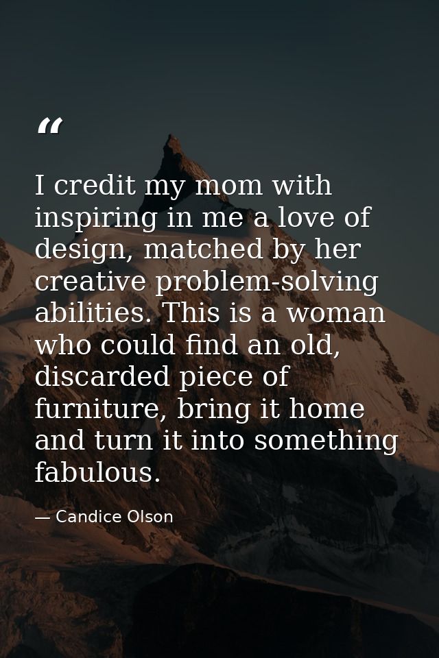 I credit my mom with inspiring in me a love of design, matched by her creative problem-solving abilities. This is a woma — Candice Olson
