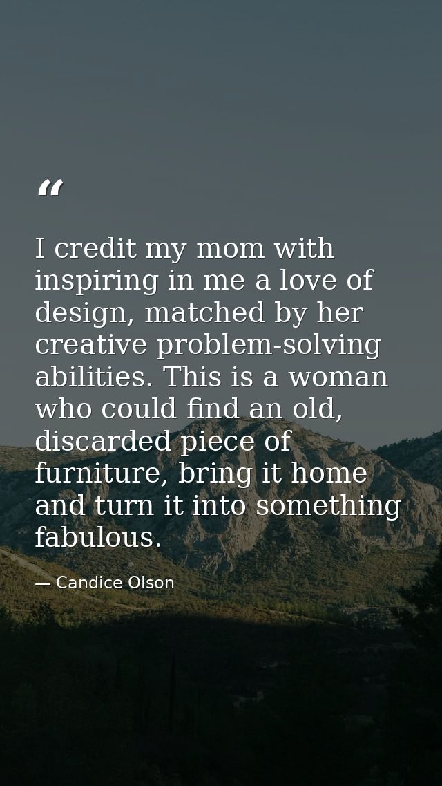 I credit my mom with inspiring in me a love of design, matched by her creative problem-solving abilities. This is a woma — Candice Olson