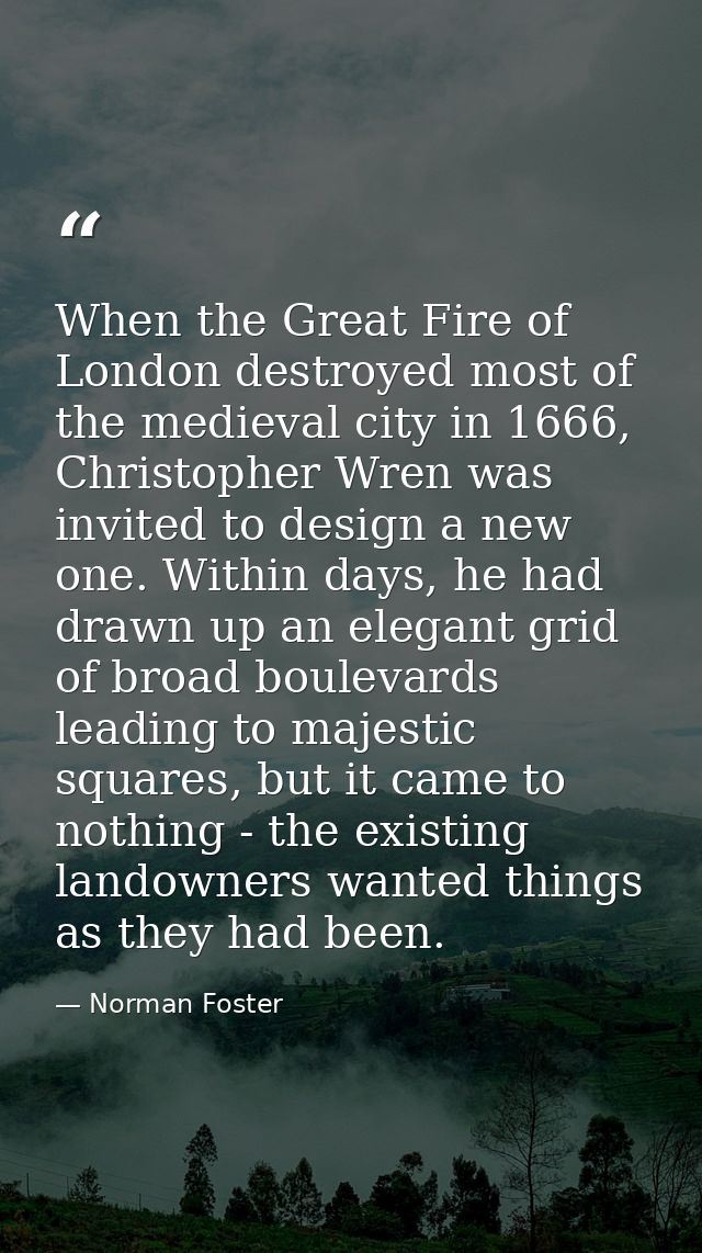When the Great Fire of London destroyed most of the medieval city in 1666, Christopher Wren was invited to design a new  — Norman Foster