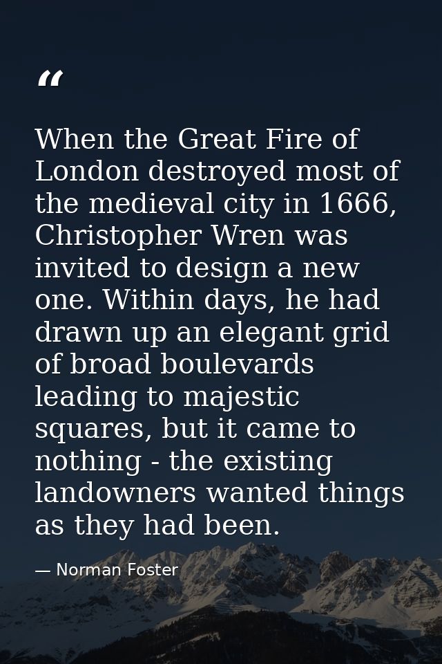 When the Great Fire of London destroyed most of the medieval city in 1666, Christopher Wren was invited to design a new  — Norman Foster