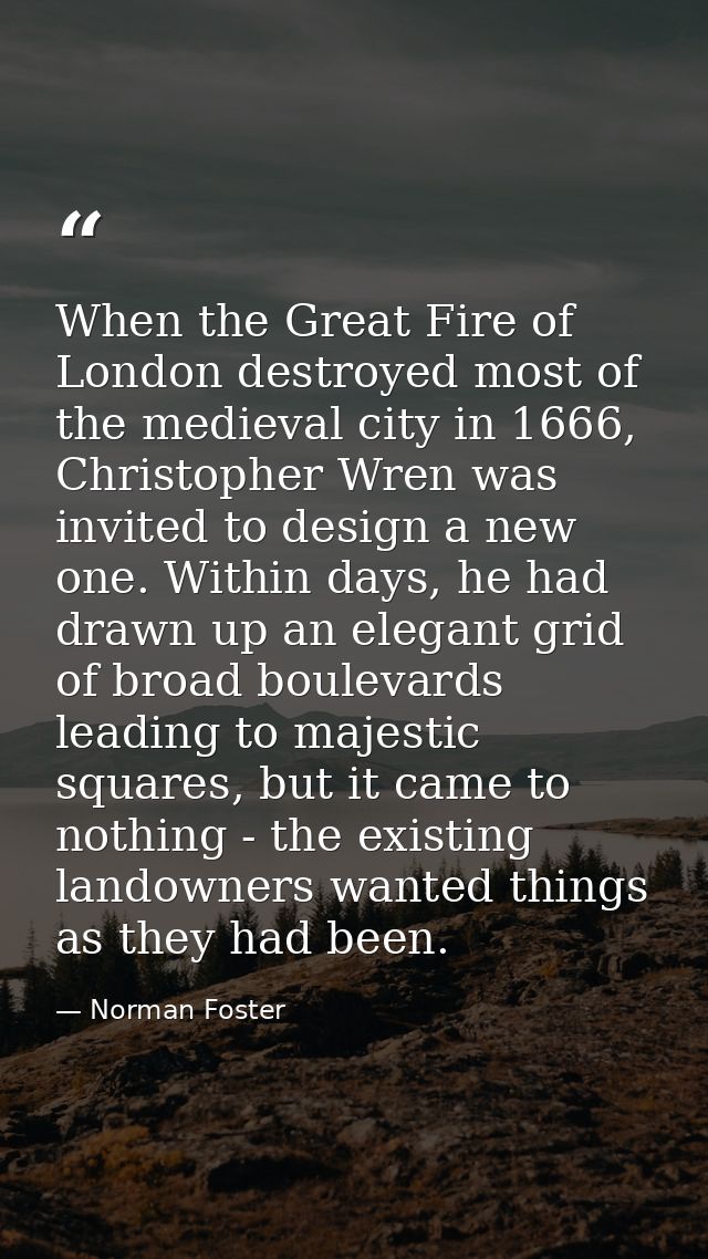 When the Great Fire of London destroyed most of the medieval city in 1666, Christopher Wren was invited to design a new  — Norman Foster