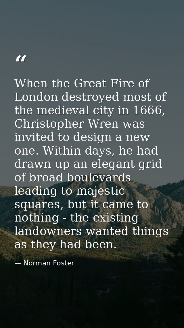 When the Great Fire of London destroyed most of the medieval city in 1666, Christopher Wren was invited to design a new  — Norman Foster