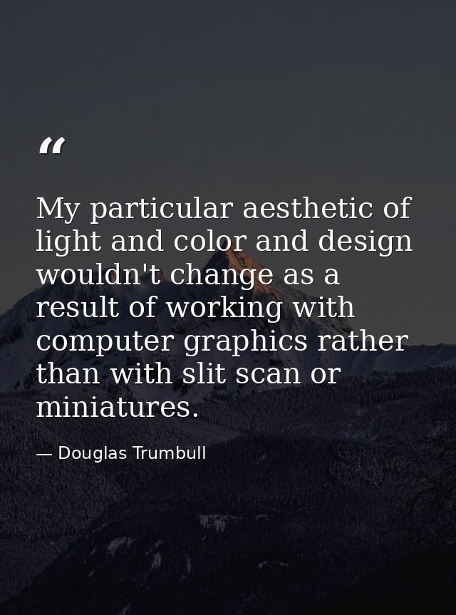 My particular aesthetic of light and color and design wouldn't change as a result of working with computer graphics rath — Douglas Trumbull