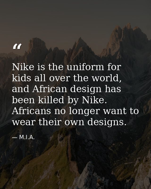 Nike is the uniform for kids all over the world, and African design has been killed by Nike. Africans no longer want to  — M.I.A.