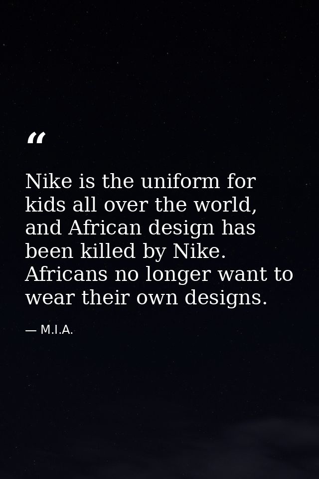Nike is the uniform for kids all over the world, and African design has been killed by Nike. Africans no longer want to  — M.I.A.