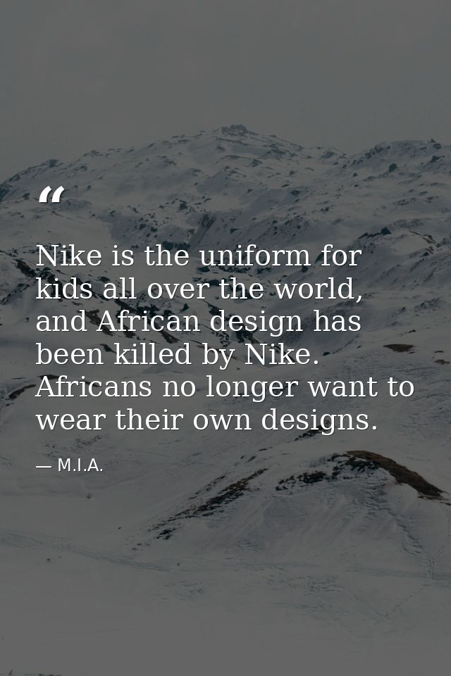 Nike is the uniform for kids all over the world, and African design has been killed by Nike. Africans no longer want to  — M.I.A.