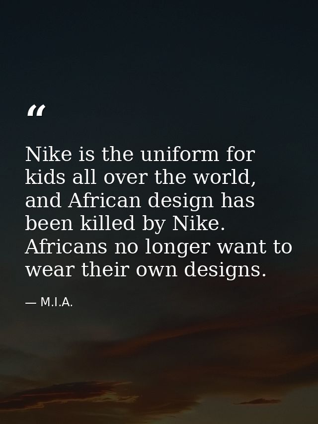 Nike is the uniform for kids all over the world, and African design has been killed by Nike. Africans no longer want to  — M.I.A.