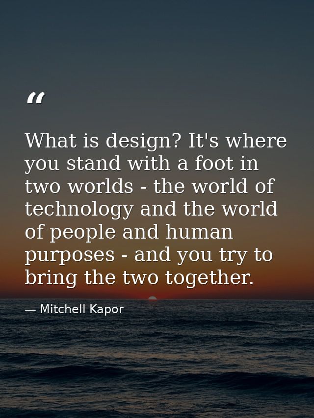 What is design? It's where you stand with a foot in two worlds - the world of technology and the world of people and hum — Mitchell Kapor