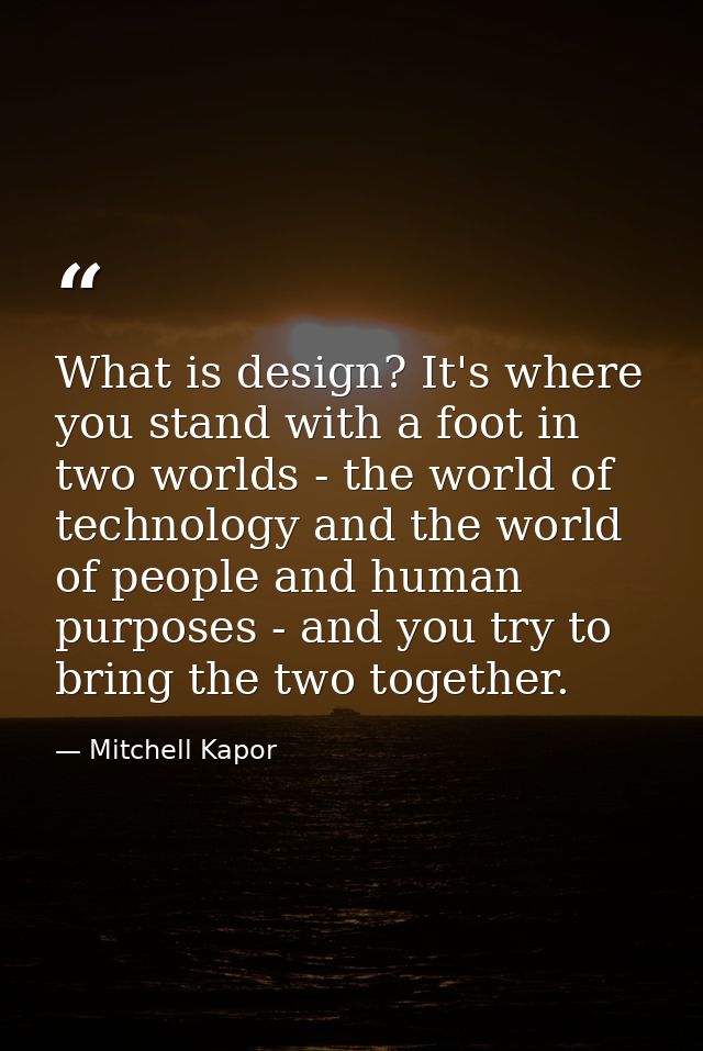 What is design? It's where you stand with a foot in two worlds - the world of technology and the world of people and hum — Mitchell Kapor