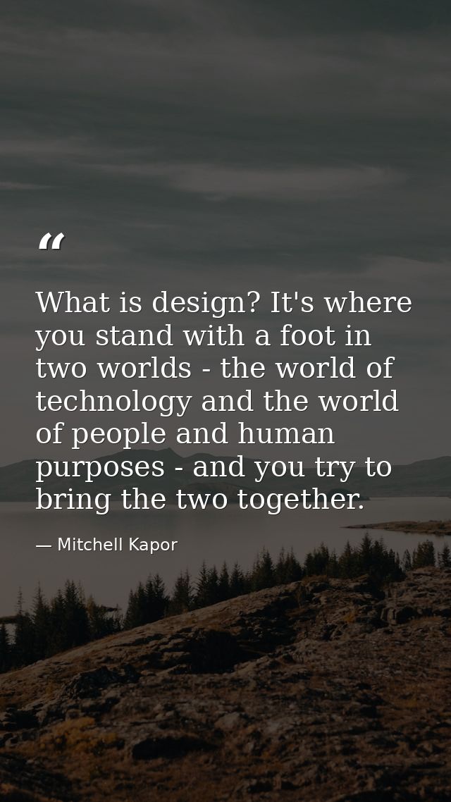What is design? It's where you stand with a foot in two worlds - the world of technology and the world of people and hum — Mitchell Kapor