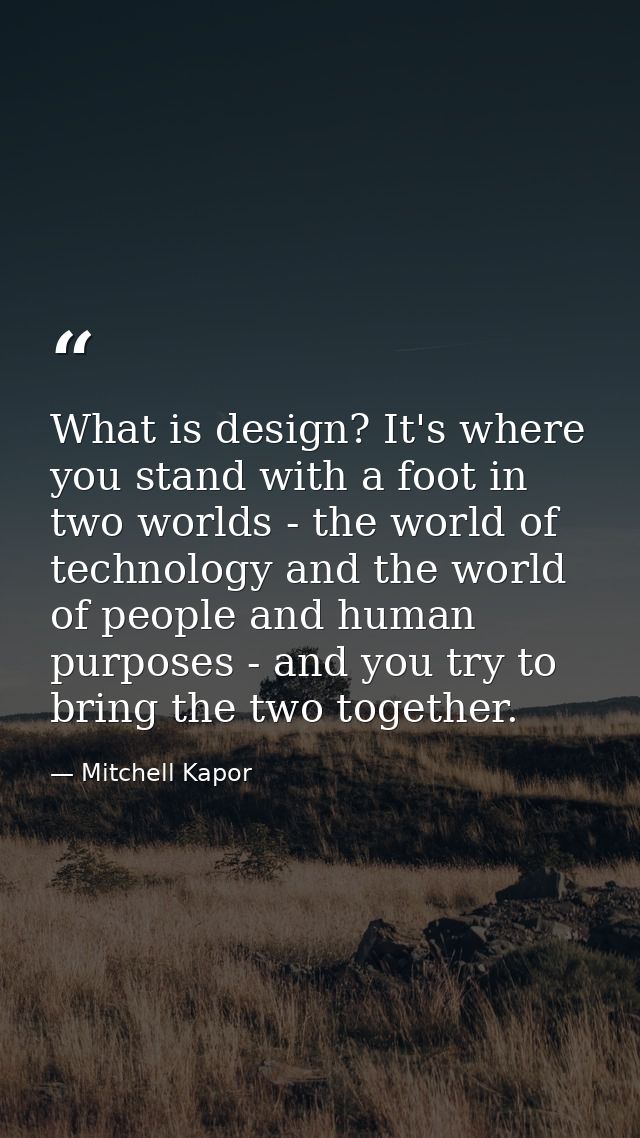 What is design? It's where you stand with a foot in two worlds - the world of technology and the world of people and hum — Mitchell Kapor