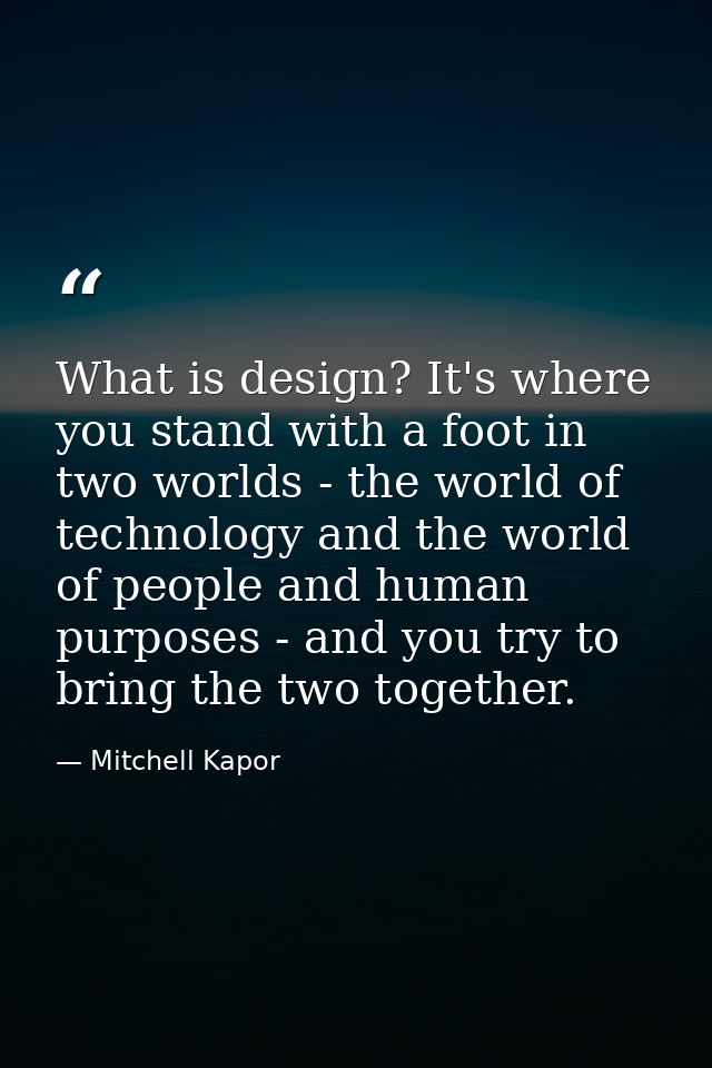 What is design? It's where you stand with a foot in two worlds - the world of technology and the world of people and hum — Mitchell Kapor