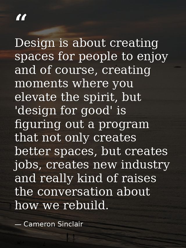 Design is about creating spaces for people to enjoy and of course, creating moments where you elevate the spirit, but 'd — Cameron Sinclair