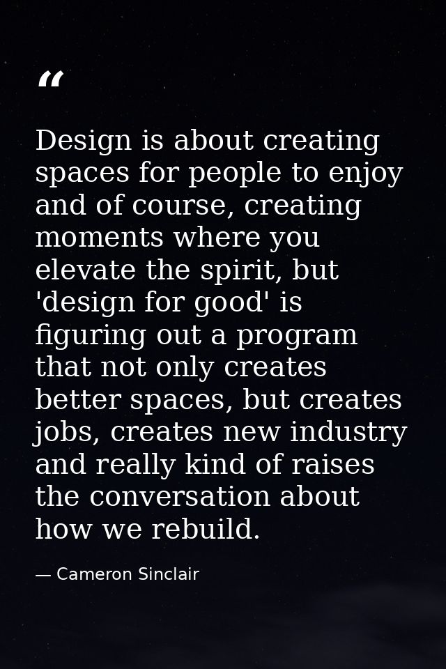 Design is about creating spaces for people to enjoy and of course, creating moments where you elevate the spirit, but 'd — Cameron Sinclair