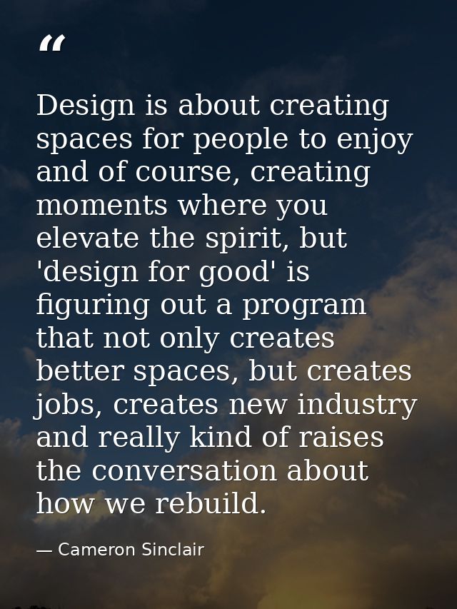 Design is about creating spaces for people to enjoy and of course, creating moments where you elevate the spirit, but 'd — Cameron Sinclair
