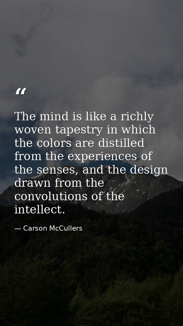 The mind is like a richly woven tapestry in which the colors are distilled from the experiences of the senses, and the d — Carson McCullers