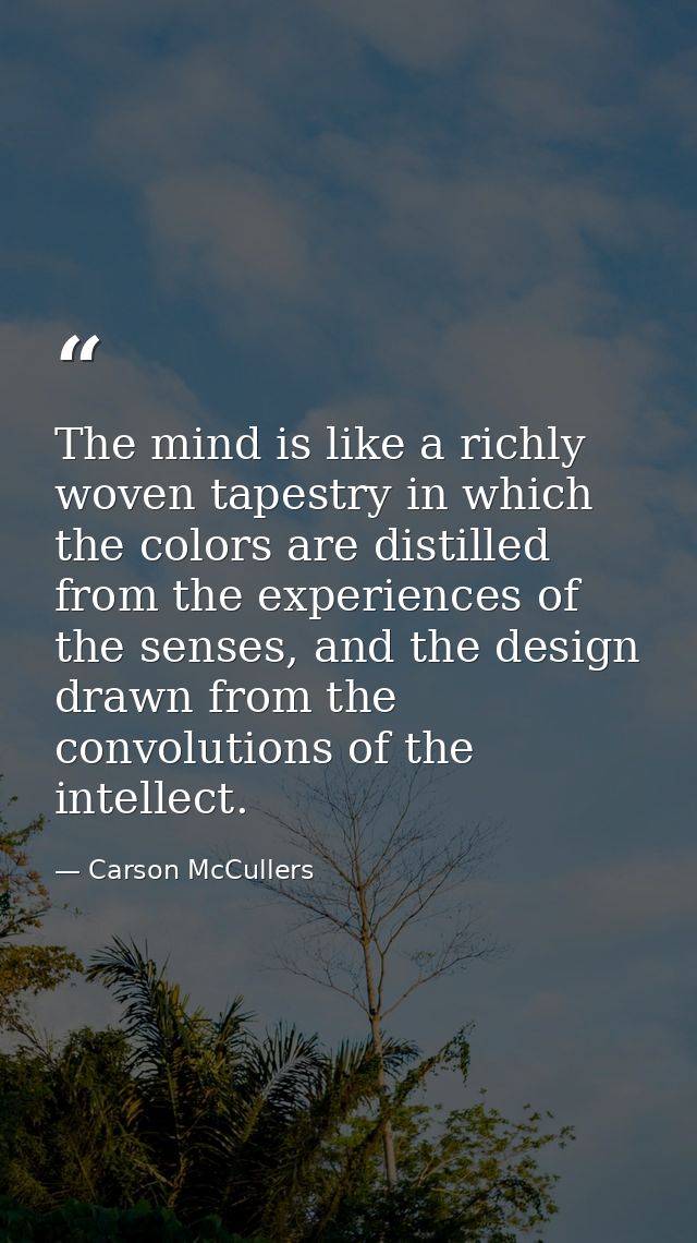 The mind is like a richly woven tapestry in which the colors are distilled from the experiences of the senses, and the d — Carson McCullers