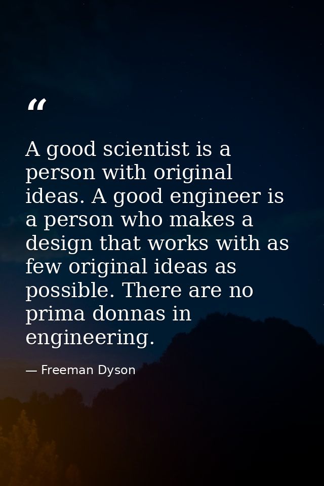 A good scientist is a person with original ideas. A good engineer is a person who makes a design that works with as few  — Freeman Dyson