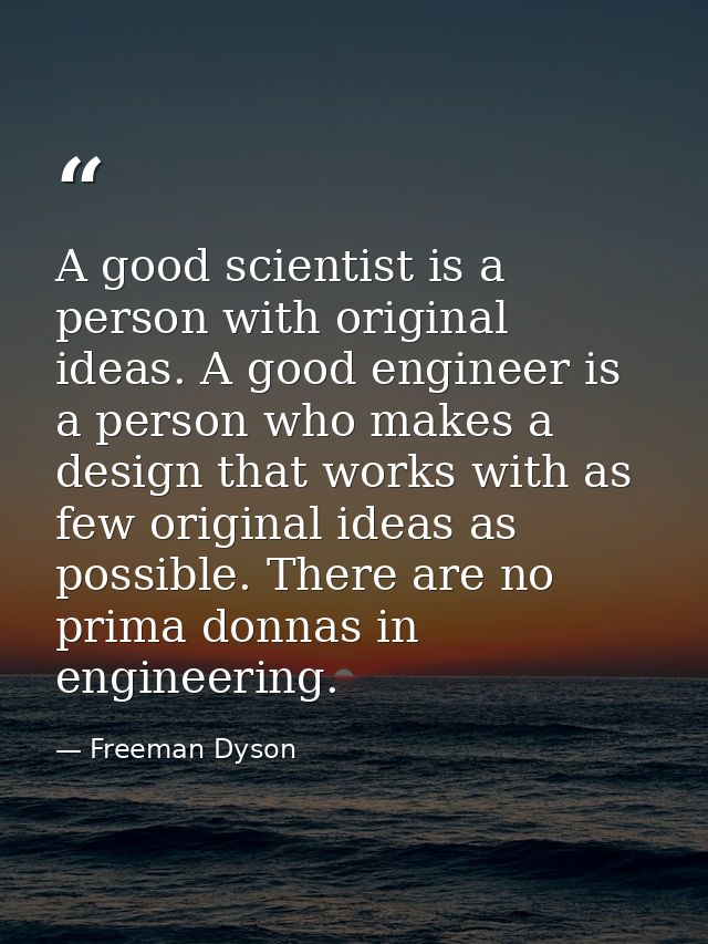 A good scientist is a person with original ideas. A good engineer is a person who makes a design that works with as few  — Freeman Dyson