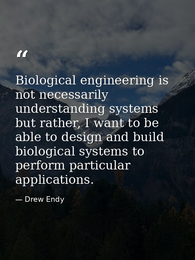 Biological engineering is not necessarily understanding systems but rather, I want to be able to design and build biolog — Drew Endy