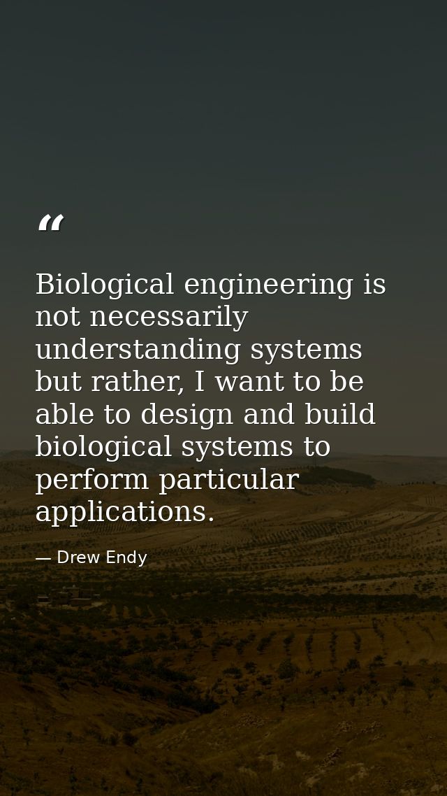 Biological engineering is not necessarily understanding systems but rather, I want to be able to design and build biolog — Drew Endy