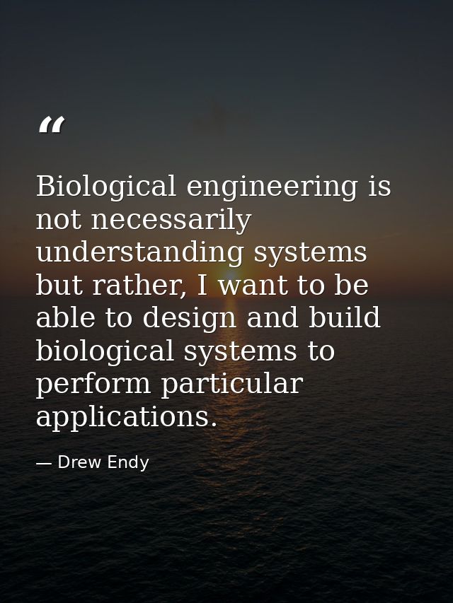 Biological engineering is not necessarily understanding systems but rather, I want to be able to design and build biolog — Drew Endy