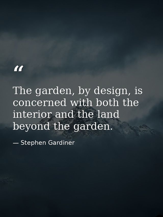 The garden, by design, is concerned with both the interior and the land beyond the garden. — Stephen Gardiner