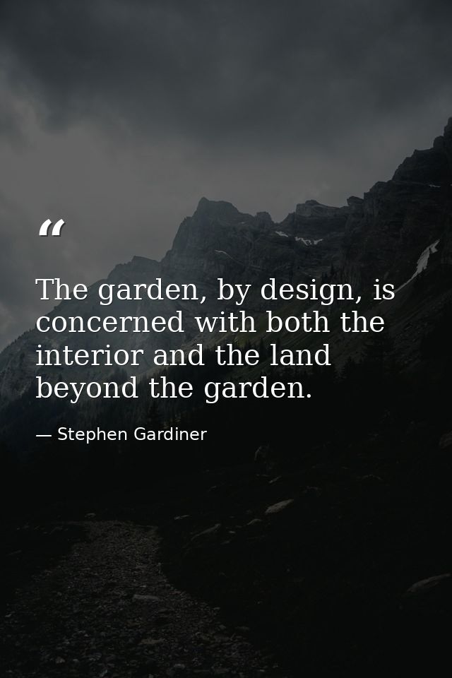 The garden, by design, is concerned with both the interior and the land beyond the garden. — Stephen Gardiner