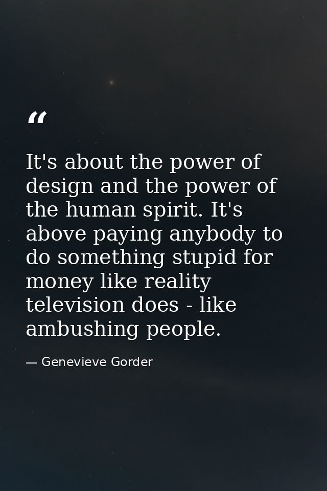 It's about the power of design and the power of the human spirit. It's above paying anybody to do something stupid for m — Genevieve Gorder