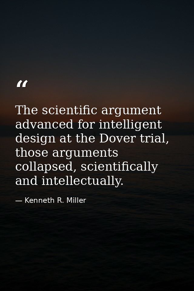 The scientific argument advanced for intelligent design at the Dover trial, those arguments collapsed, scientifically an — Kenneth R. Miller